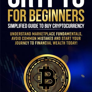 Crypto for Beginners: Simplified Guide to Buy Cryptocurrency, Understand Marketplace Fundamentals, Avoid Common Mistakes and Start Your Journey to Financial Wealth Today!